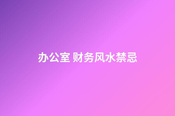 办公室 财务风水禁忌